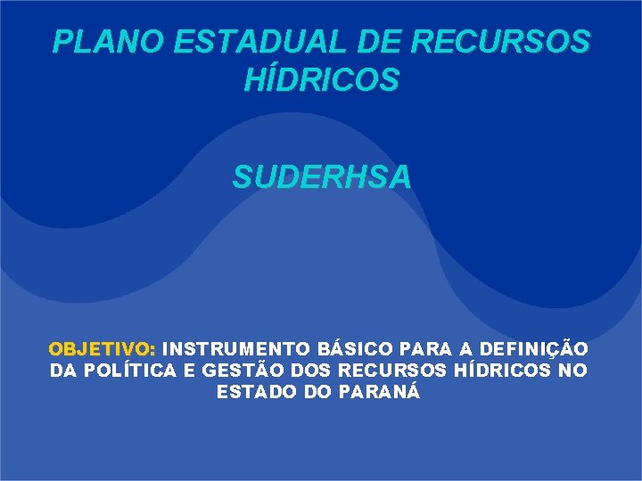 PLANO ESTADUAL DE RECURSOS HÍDRICOS SUDERHSA OBJETIVO: INSTRUMENTO BÁSICO PARA A DEFINIÇÃO DA POLÍTICA