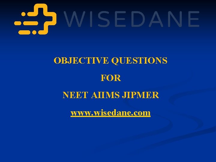 OBJECTIVE QUESTIONS FOR NEET AIIMS JIPMER www. wisedane. com 