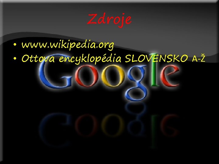 Zdroje • www. wikipedia. org • Ottova encyklopédia SLOVENSKO A-Ž Zdroje • www. wikipedia. org • Ottova encyklopédia SLOVENSKO A-Ž