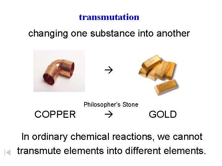 transmutation changing one substance into another Philosopher’s Stone COPPER GOLD In ordinary chemical reactions,