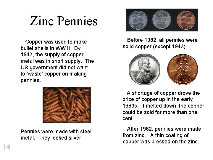 Zinc Pennies Copper was used to make bullet shells in WW II. By 1943,