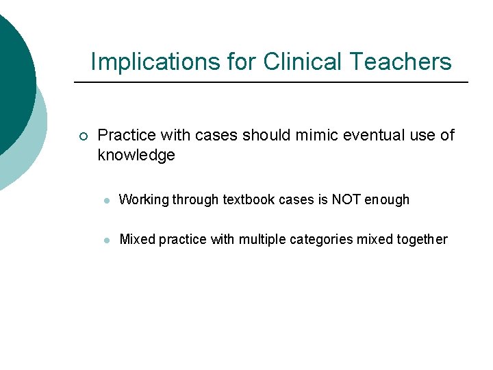 Implications for Clinical Teachers ¡ Practice with cases should mimic eventual use of knowledge