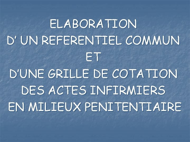 ELABORATION D’ UN REFERENTIEL COMMUN ET D’UNE GRILLE DE COTATION DES ACTES INFIRMIERS EN