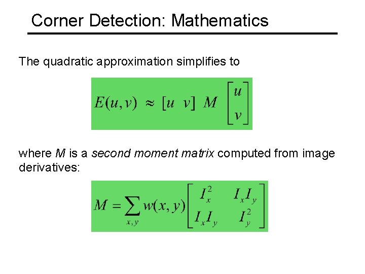 Corner Detection: Mathematics The quadratic approximation simplifies to where M is a second moment