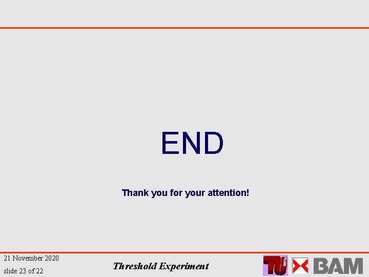 END Thank you for your attention! 21 November 2020 slide 23 of 22 Threshold