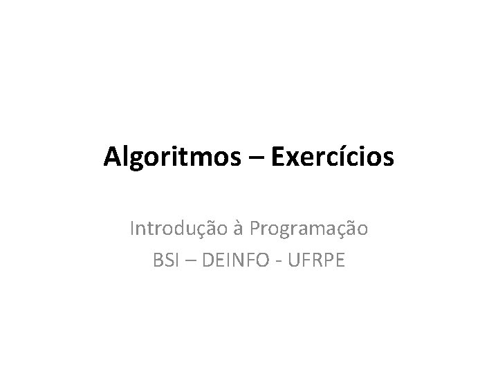 Algoritmos – Exercícios Introdução à Programação BSI – DEINFO - UFRPE 