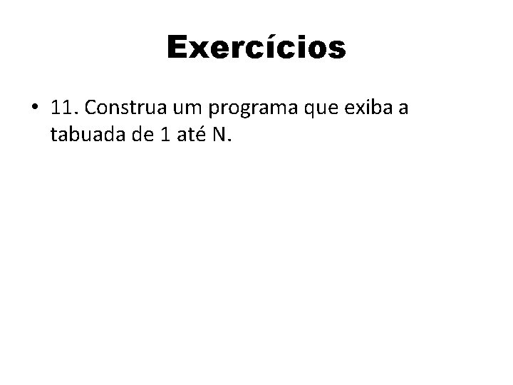 Exercícios • 11. Construa um programa que exiba a tabuada de 1 até N.