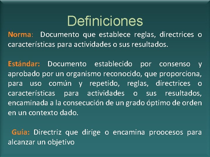 Definiciones Norma: Documento que establece reglas, directrices o características para actividades o sus resultados.