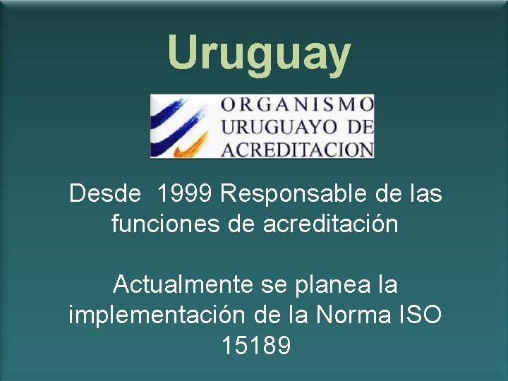 Uruguay Desde 1999 Responsable de las funciones de acreditación Actualmente se planea la implementación