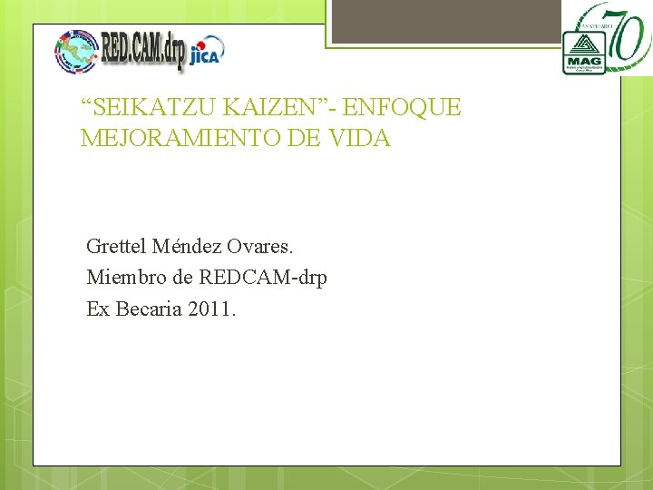 “SEIKATZU KAIZEN”- ENFOQUE MEJORAMIENTO DE VIDA Grettel Méndez Ovares. Miembro de REDCAM-drp Ex Becaria