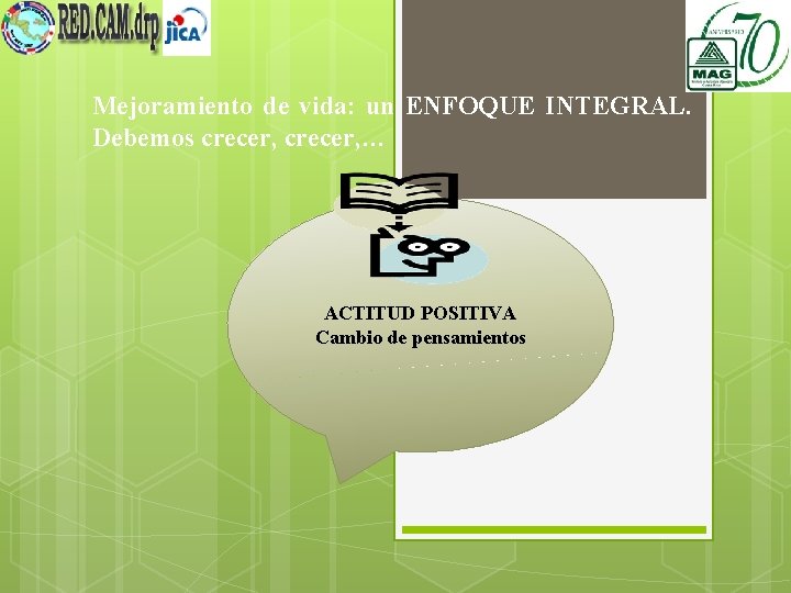 Mejoramiento de vida: un ENFOQUE INTEGRAL. Debemos crecer, … ACTITUD POSITIVA Cambio de pensamientos