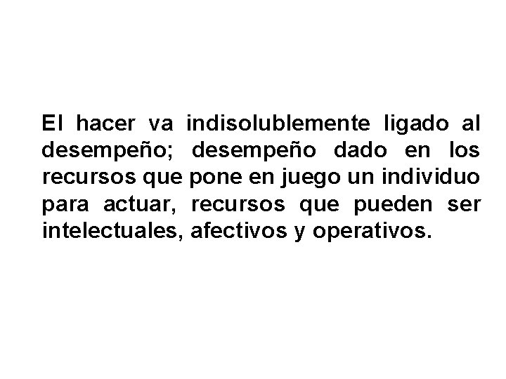 El hacer va indisolublemente ligado al desempeño; desempeño dado en los recursos que pone