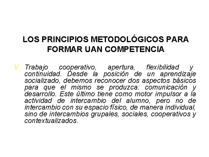 LOS PRINCIPIOS METODOLÓGICOS PARA FORMAR UAN COMPETENCIA V. Trabajo cooperativo, apertura, flexibilidad y continuidad. LOS PRINCIPIOS METODOLÓGICOS PARA FORMAR UAN COMPETENCIA V. Trabajo cooperativo, apertura, flexibilidad y continuidad.