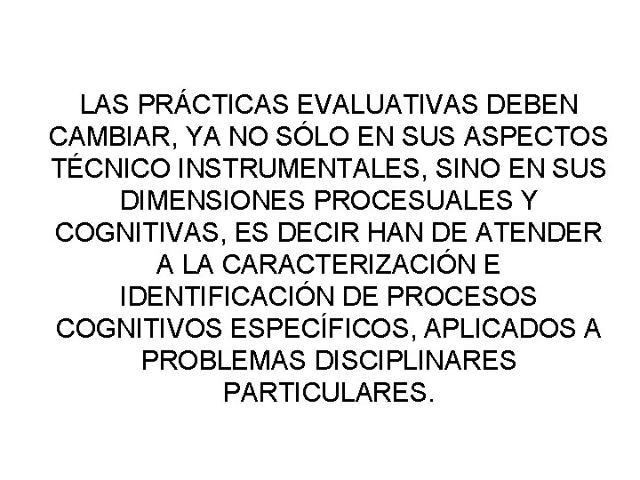 LAS PRÁCTICAS EVALUATIVAS DEBEN CAMBIAR, YA NO SÓLO EN SUS ASPECTOS TÉCNICO INSTRUMENTALES, SINO