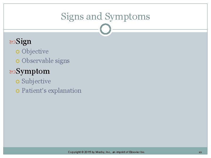 Signs and Symptoms Sign Objective Observable signs Symptom Subjective Patient’s explanation Copyright © 2015 Signs and Symptoms Sign Objective Observable signs Symptom Subjective Patient’s explanation Copyright © 2015