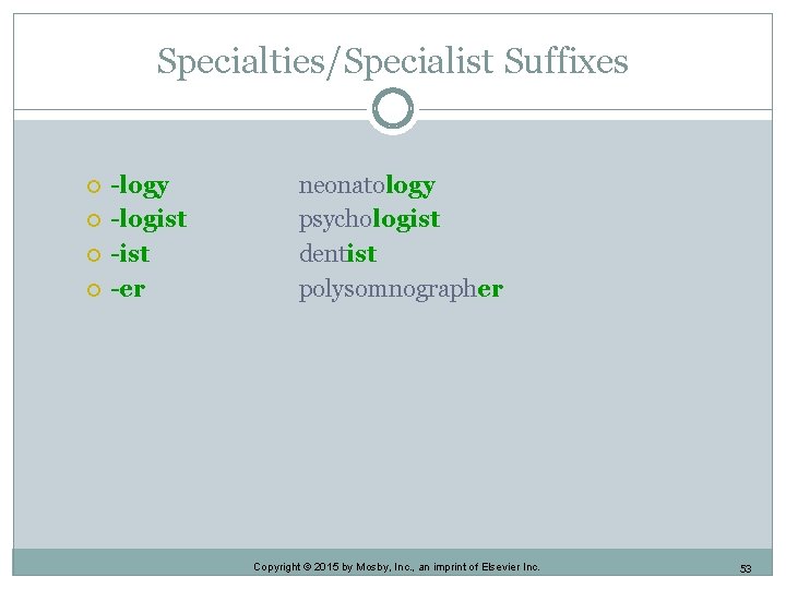 Specialties/Specialist Suffixes -logy -logist -er neonatology psychologist dentist polysomnographer Copyright © 2015 by Mosby, Specialties/Specialist Suffixes -logy -logist -er neonatology psychologist dentist polysomnographer Copyright © 2015 by Mosby,