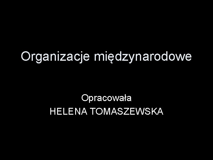 Organizacje międzynarodowe Opracowała HELENA TOMASZEWSKA 