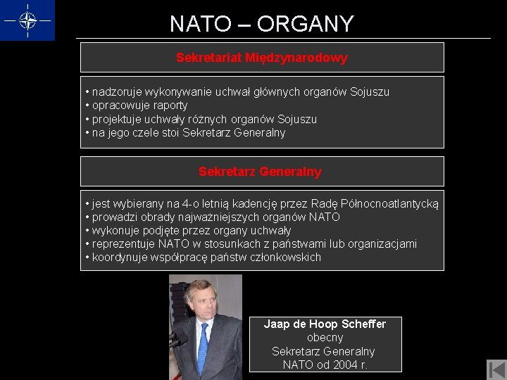 NATO – ORGANY Sekretariat Międzynarodowy • nadzoruje wykonywanie uchwał głównych organów Sojuszu • opracowuje