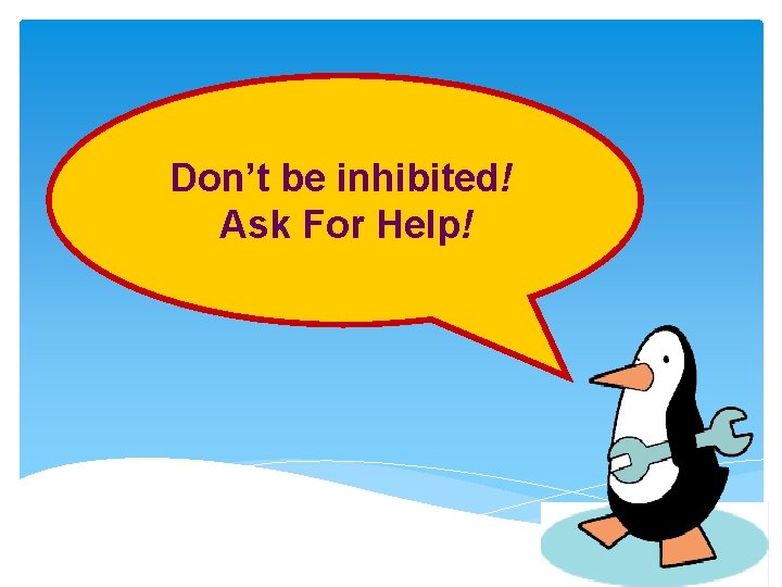 Don’t be inhibited! Ask For Help! 