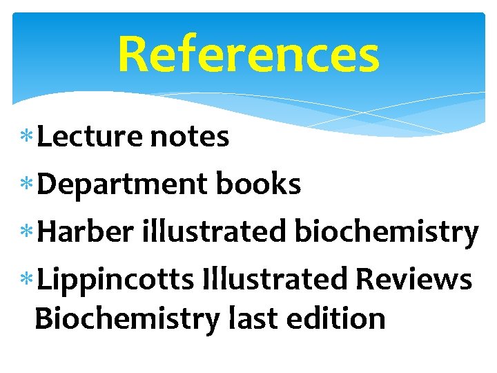 References Lecture notes Department books Harber illustrated biochemistry Lippincotts Illustrated Reviews Biochemistry last edition