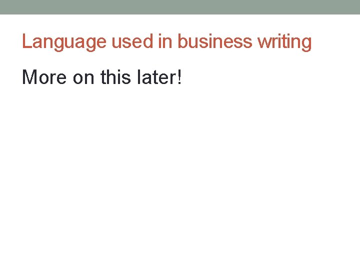 Language used in business writing More on this later! 