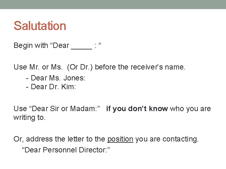 Salutation Begin with “Dear _____ : “ Use Mr. or Ms. (Or Dr. )