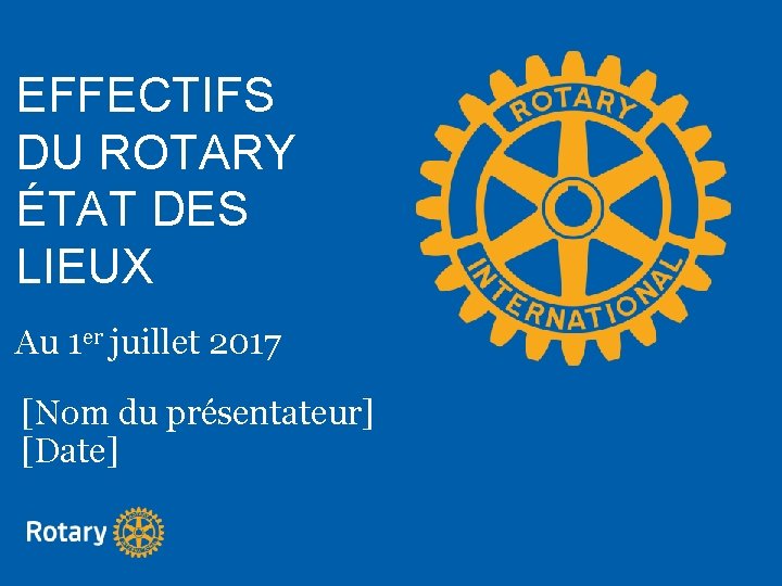 EFFECTIFS DU ROTARY ÉTAT DES LIEUX Au 1 er juillet 2017 [Nom du présentateur]