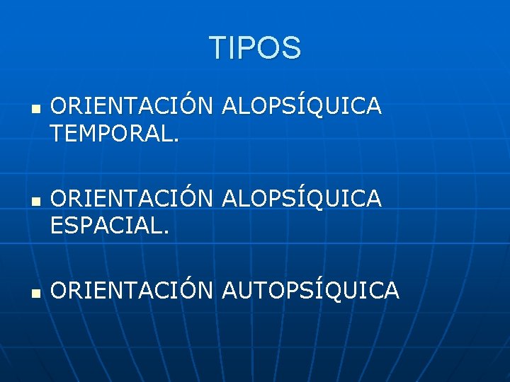 TIPOS n n n ORIENTACIÓN ALOPSÍQUICA TEMPORAL. ORIENTACIÓN ALOPSÍQUICA ESPACIAL. ORIENTACIÓN AUTOPSÍQUICA 