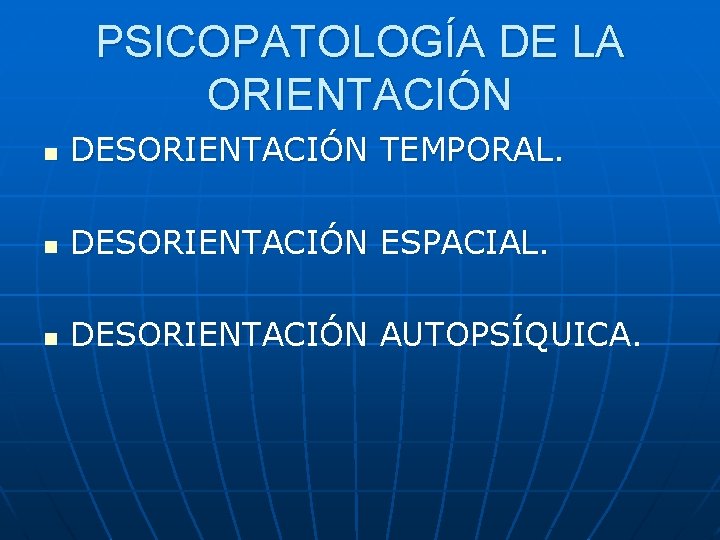 PSICOPATOLOGÍA DE LA ORIENTACIÓN n DESORIENTACIÓN TEMPORAL. n DESORIENTACIÓN ESPACIAL. n DESORIENTACIÓN AUTOPSÍQUICA. 