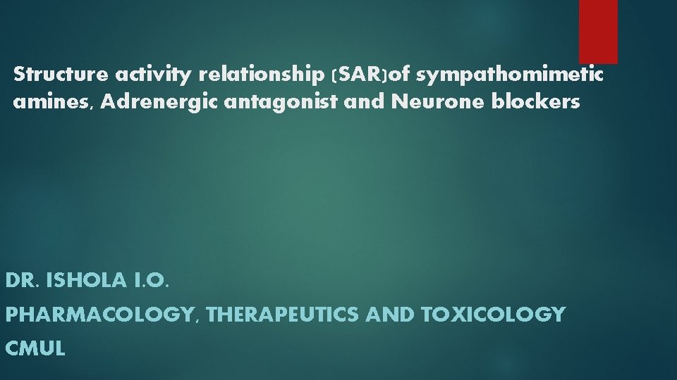 Structure activity relationship (SAR)of sympathomimetic amines, Adrenergic antagonist and Neurone blockers DR. ISHOLA I.