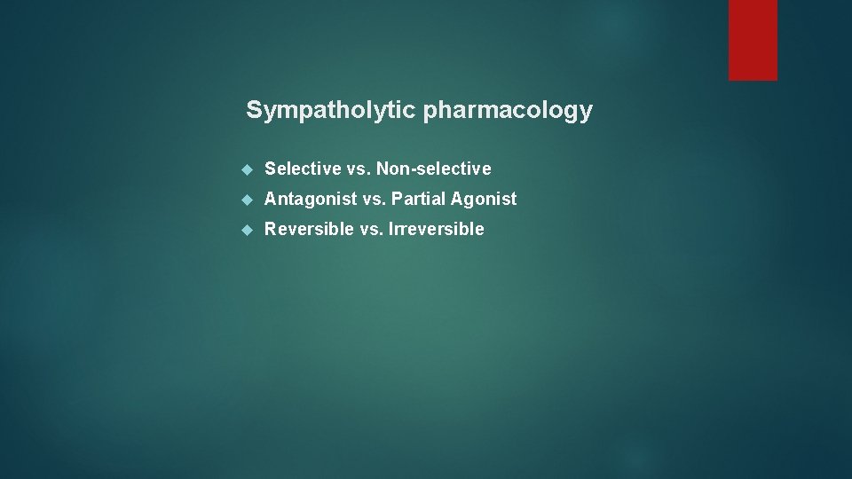 Sympatholytic pharmacology Selective vs. Non-selective Antagonist vs. Partial Agonist Reversible vs. Irreversible 