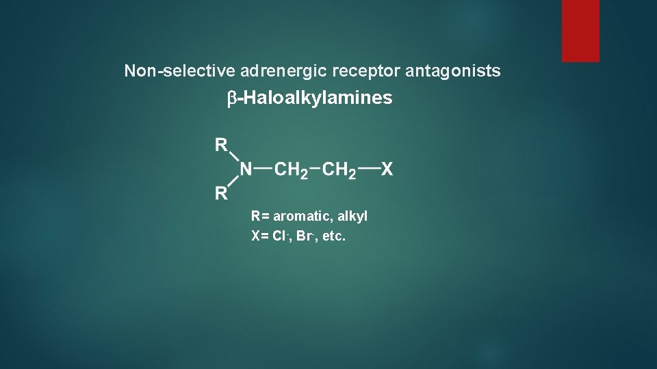 Non-selective adrenergic receptor antagonists -Haloalkylamines R= aromatic, alkyl X= Cl-, Br-, etc. 