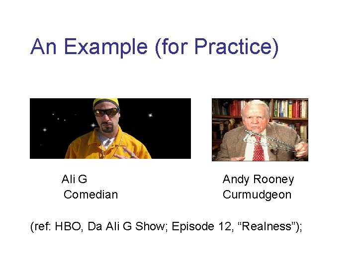 An Example (for Practice) Ali G Comedian Andy Rooney Curmudgeon (ref: HBO, Da Ali