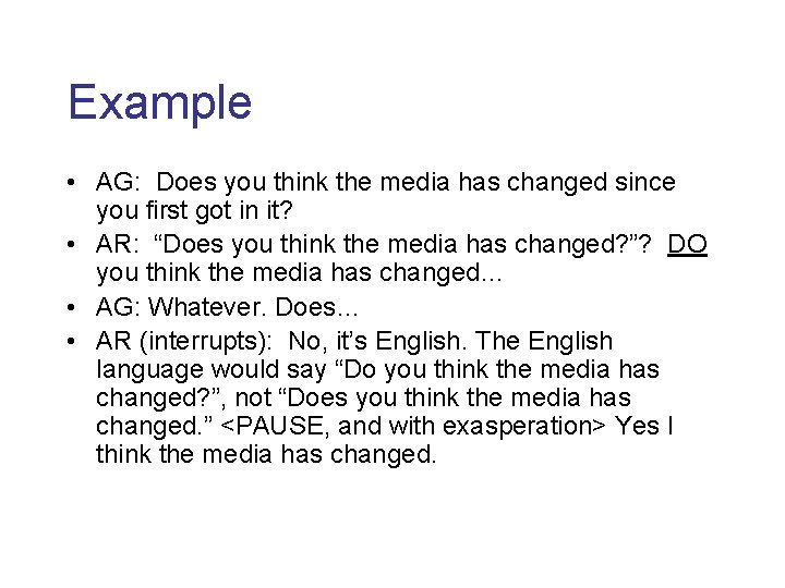 Example • AG: Does you think the media has changed since you first got