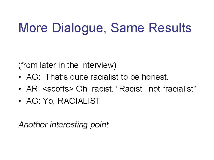 More Dialogue, Same Results (from later in the interview) • AG: That’s quite racialist