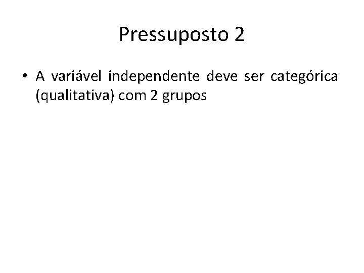 Pressuposto 2 • A variável independente deve ser categórica (qualitativa) com 2 grupos 