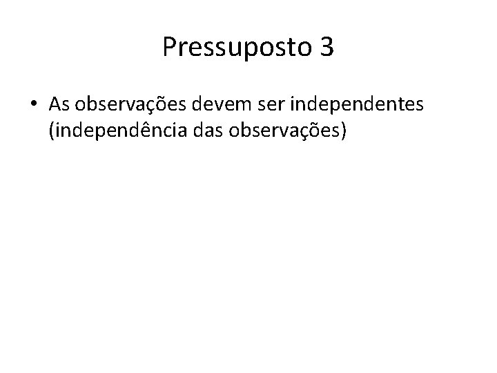 Pressuposto 3 • As observações devem ser independentes (independência das observações) Pressuposto 3 • As observações devem ser independentes (independência das observações)