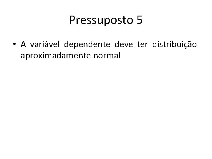 Pressuposto 5 • A variável dependente deve ter distribuição aproximadamente normal 