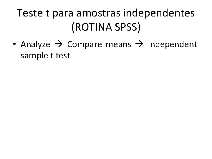 Teste t para amostras independentes (ROTINA SPSS) • Analyze Compare means Independent sample t