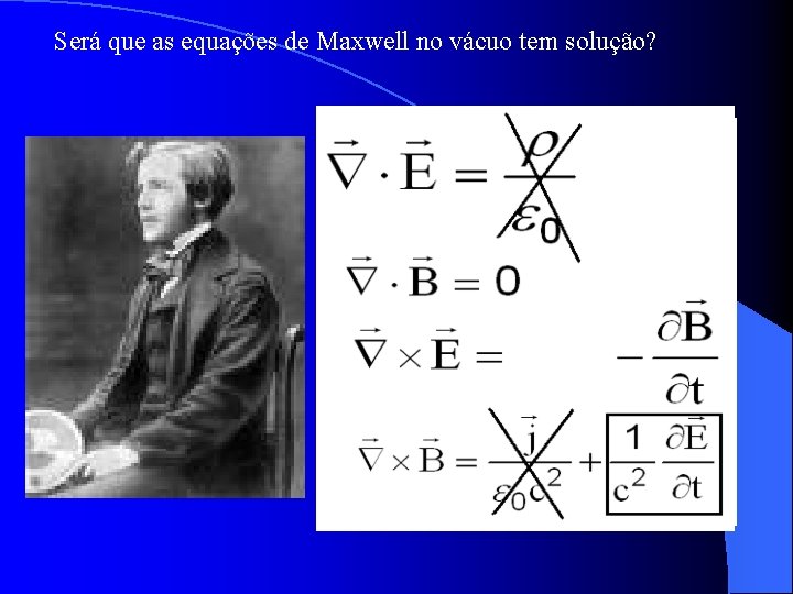 Será que as equações de Maxwell no vácuo tem solução? Será que as equações de Maxwell no vácuo tem solução?