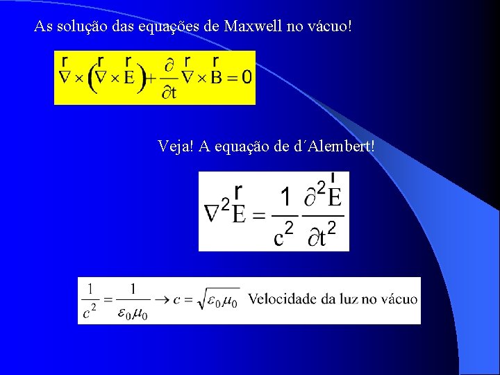 As solução das equações de Maxwell no vácuo! Veja! A equação de d´Alembert! As solução das equações de Maxwell no vácuo! Veja! A equação de d´Alembert!
