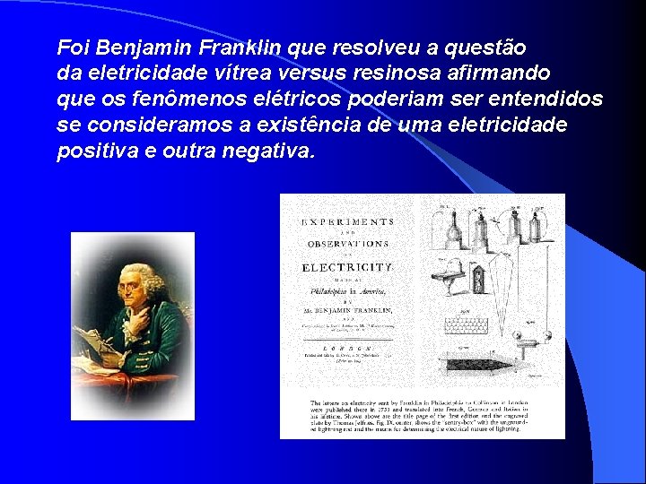 Foi Benjamin Franklin que resolveu a questão da eletricidade vítrea versus resinosa afirmando que