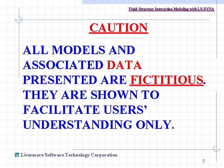 Fluid-Structure Interaction Modeling with LS-DYNA CAUTION ALL MODELS AND ASSOCIATED DATA PRESENTED ARE FICTITIOUS