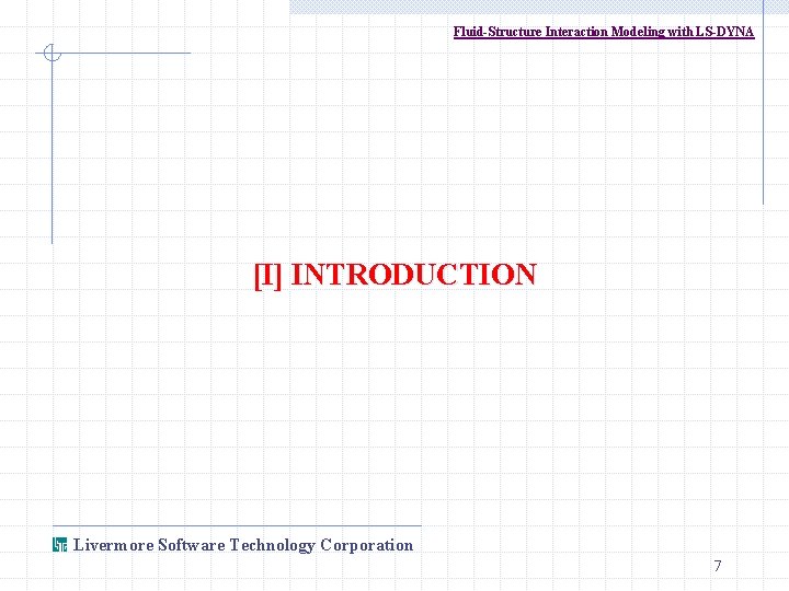 Fluid-Structure Interaction Modeling with LS-DYNA [I] INTRODUCTION Livermore Software Technology Corporation 7 