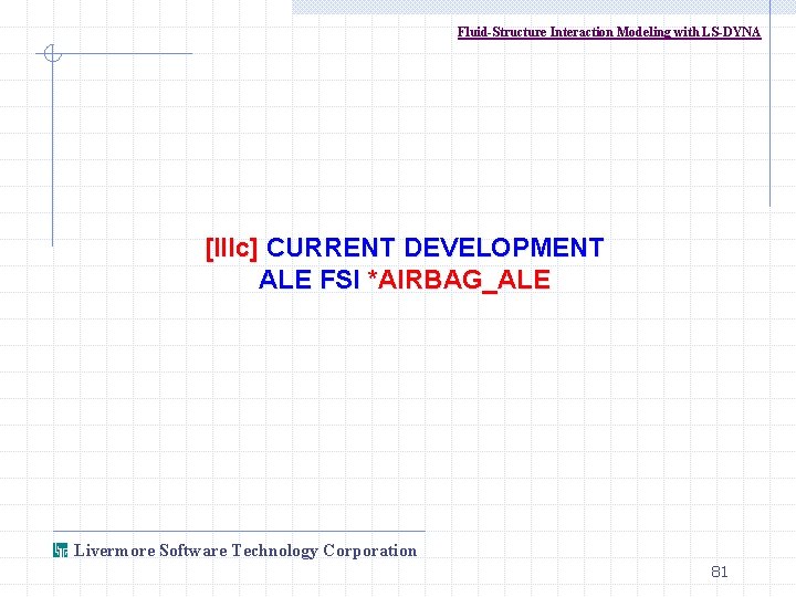 Fluid-Structure Interaction Modeling with LS-DYNA [IIIc] CURRENT DEVELOPMENT ALE FSI *AIRBAG_ALE Livermore Software Technology