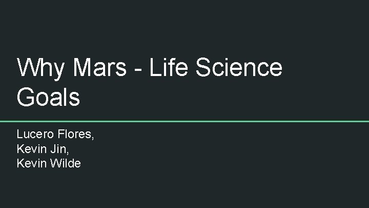 Why Mars - Life Science Goals Lucero Flores, Kevin Jin, Kevin Wilde 
