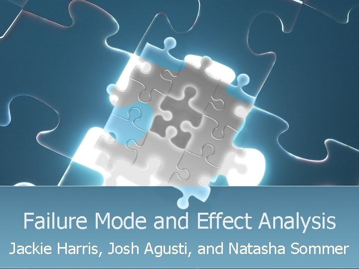 Failure Mode and Effect Analysis Jackie Harris, Josh Agusti, and Natasha Sommer 