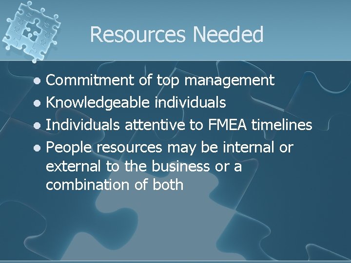 Resources Needed Commitment of top management l Knowledgeable individuals l Individuals attentive to FMEA