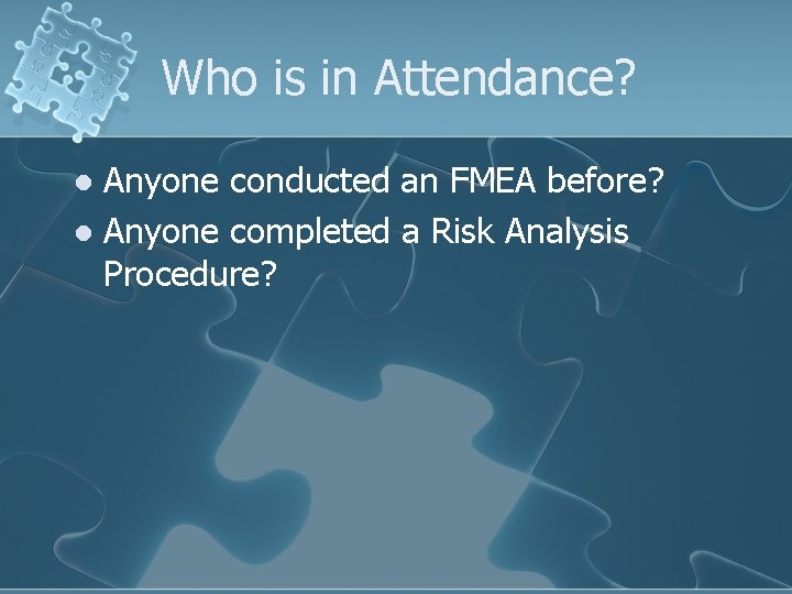 Who is in Attendance? Anyone conducted an FMEA before? l Anyone completed a Risk
