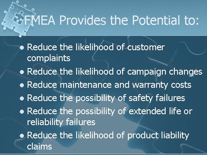 FMEA Provides the Potential to: Reduce the likelihood of customer complaints l Reduce the